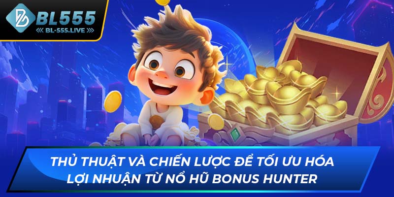 Thủ thuật và chiến lược để tối ưu hóa lợi nhuận từ Nổ Hũ Bonus Hunter
