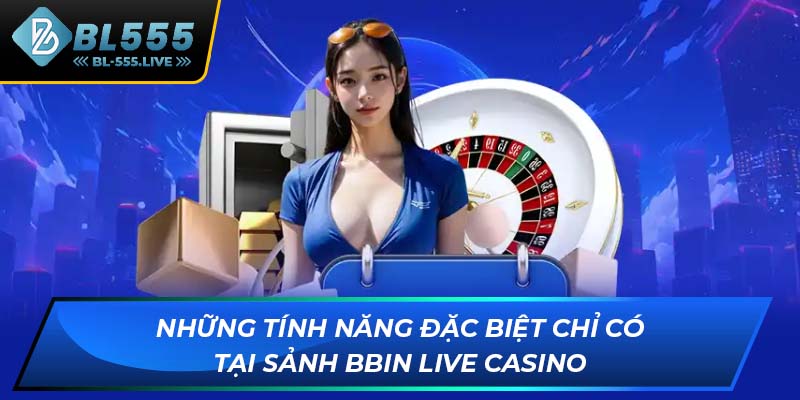 Những tính năng đặc biệt chỉ có tại sảnh BBIN Live Casino